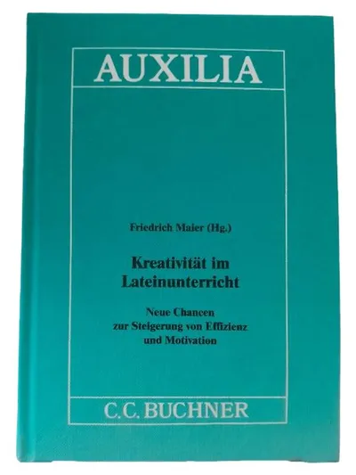 Kreativität im Lateinunterricht Friedrich Maier AUXILIA C.C. Buchner