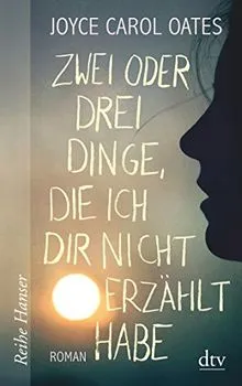Joyce Carol Oates: Zwei oder drei Dinge, die ich dir nicht erzählt habe - Roman