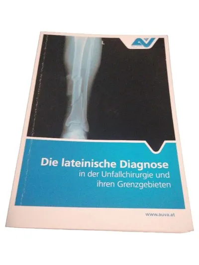 Die lateinische Diagnose in der Unfallchirurgie AUVA Fachbuch Medizin