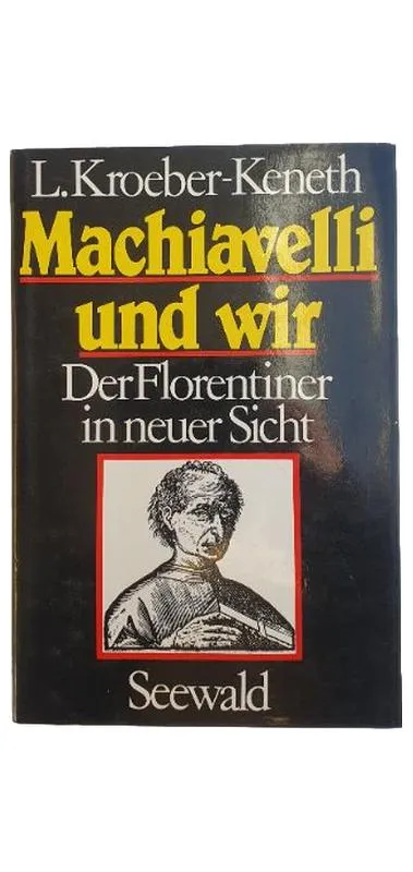 Machiavelli und wir - L.Kroeber-Keneth - Der Florentiner in neuer Sicht